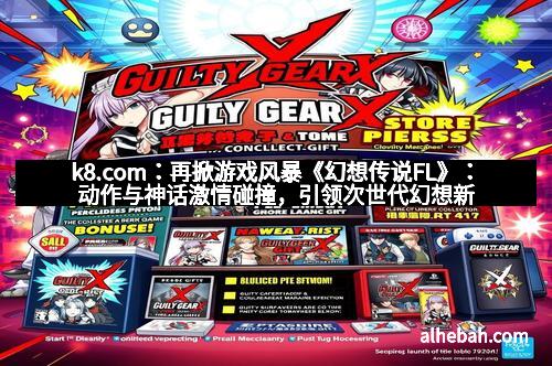 k8.com：再掀游戏风暴《幻想传说FL》：动作与神话激情碰撞，引领次世代幻想新潮流