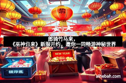 郎骑竹马来，《巫神归来》新服开约，邀你一同畅游神秘世界