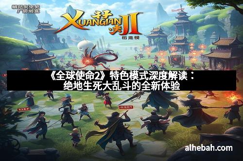 《全球使命2》特色模式深度解读：绝地生死大乱斗的全新体验
